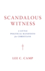 Scandalous Witness : A Little Political Manifesto for Christians - eBook