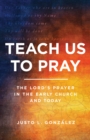 Teach Us to Pray : The Lord's Prayer in the Early Church and Today - eBook