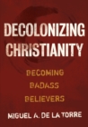 Decolonizing Christianity : Becoming Badass Believers - eBook
