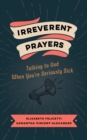 Irreverent Prayers : Talking to God When You're Seriously Sick - eBook