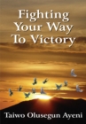 Fighting Your Way to Victory : Principles of Victory over Stubborn Problems - eBook