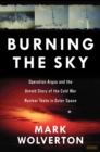 Burning the Sky : Operation Argus and the Untold Story of the Cold War Nuclear Tests in Outer Space - eBook