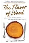 The Flavor of Wood : In Search of the Wild Taste of Trees from Smoke and Sap to Root and Bark - eBook