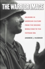 The Warrior Image : Soldiers in American Culture from the Second World War to the Vietnam Era - eBook