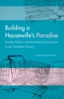 Building a Housewife's Paradise : Gender, Politics, and American Grocery Stores in the Twentieth Century - eBook