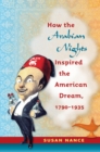 How the Arabian Nights Inspired the American Dream, 1790-1935 - eBook
