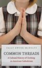 Common Threads : A Cultural History of Clothing in American Catholicism - eBook