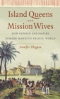 Island Queens and Mission Wives : How Gender and Empire Remade Hawai'i's Pacific World - eBook