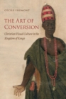 The Art of Conversion : Christian Visual Culture in the Kingdom of Kongo - Book
