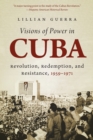 Visions of Power in Cuba : Revolution, Redemption, and Resistance, 1959-1971 - Book