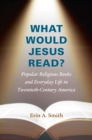 What Would Jesus Read? : Popular Religious Books and Everyday Life in Twentieth-Century America - eBook