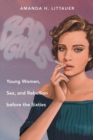 Bad Girls : Young Women, Sex, and Rebellion before the Sixties - Book