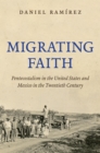 Migrating Faith : Pentecostalism in the United States and Mexico in the Twentieth Century - eBook