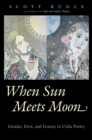 When Sun Meets Moon : Gender, Eros, and Ecstasy in Urdu Poetry - eBook