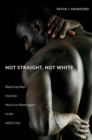 Not Straight, Not White : Black Gay Men from the March on Washington to the AIDS Crisis - eBook