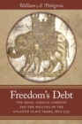 Freedom's Debt : The Royal African Company and the Politics of the Atlantic Slave Trade, 1672-1752 - Book