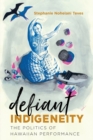 Defiant Indigeneity : The Politics of Hawaiian Performance - Book