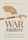 War Matters : Material Culture in the Civil War Era - Book