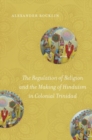 The Regulation of Religion and the Making of Hinduism in Colonial Trinidad - Book