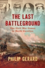 The Last Battleground : The Civil War Comes to North Carolina - eBook