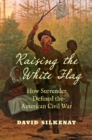 Raising the White Flag : How Surrender Defined the American Civil War - eBook