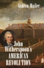 John Witherspoon's American Revolution : Enlightenment and Religion from the Creation of Britain to the Founding of the United States - Book
