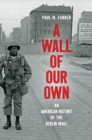 A Wall of Our Own : An American History of the Berlin Wall - eBook