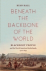 Beneath the Backbone of the World : Blackfoot People and the North American Borderlands, 1720-1877 - eBook