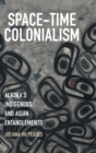 Space-Time Colonialism : Alaska's Indigenous and Asian Entanglements - Book