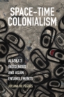 Space-Time Colonialism : Alaska's Indigenous and Asian Entanglements - eBook