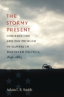 The Stormy Present : Conservatism and the Problem of Slavery in Northern Politics, 1846-1865 - Book