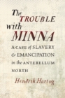 The Trouble with Minna : A Case of Slavery and Emancipation in the Antebellum North - Book