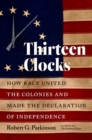Thirteen Clocks : How Race United the Colonies and Made the Declaration of Independence - Book