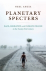 Planetary Specters : Race, Migration, and Climate Change in the Twenty-First Century - eBook