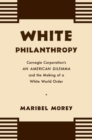 White Philanthropy : Carnegie Corporation's An American Dilemma and the Making of a White World Order - Book