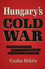 Hungary's Cold War : International Relations from the End of World War II to the Fall of the Soviet Union - eBook