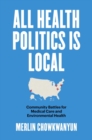 All Health Politics Is Local : Community Battles for Medical Care and Environmental Health - Book