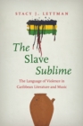 The Slave Sublime : The Language of Violence in Caribbean Literature and Music - Book