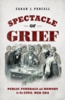 Spectacle of Grief : Public Funerals and Memory in the Civil War Era - Book