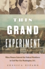 This Grand Experiment : When Women Entered the Federal Workforce in Civil War-Era Washington, D.C. - Book
