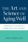 The Art and Science of Aging Well : A Physician's Guide to a Healthy Body, Mind, and Spirit - Book