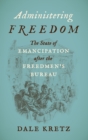 Administering Freedom : The State of Emancipation after the Freedmen's Bureau - Book
