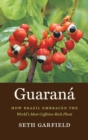 Guarana : How Brazil Embraced the World's Most Caffeine-Rich Plant - Book