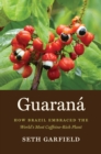 Guarana : How Brazil Embraced the World's Most Caffeine-Rich Plant - eBook