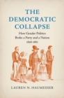 The Democratic Collapse : How Gender Politics Broke a Party and a Nation, 1856-1861 - Book