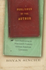 Published by the Author : Self-Publication in Nineteenth-Century African American Literature - Book