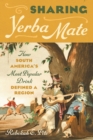 Sharing Yerba Mate : How South America's Most Popular Drink Defined a Region - Book