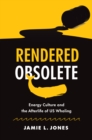 Rendered Obsolete : Energy Culture and the Afterlife of US Whaling - eBook