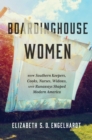 Boardinghouse Women : How Southern Keepers, Cooks, Nurses, Widows, and Runaways Shaped Modern America - eBook