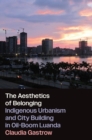 The Aesthetics of Belonging : Indigenous Urbanism and City Building in Oil-Boom Luanda - Book